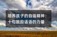 培养孩子的自强精神：十句鼓励话语的力量