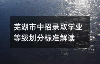 芜湖市中招录取学业等级划分标准解读
