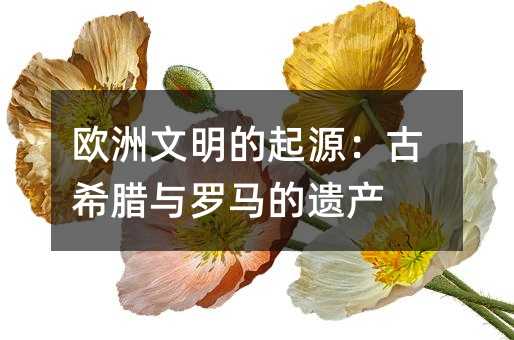 欧洲文明的起源：古希腊与罗马的遗产