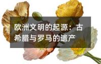 欧洲文明的起源：古希腊与罗马的遗产