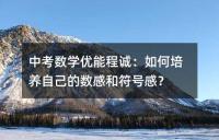 中考数学优能程诚:如何培养自己的数感和符号感?