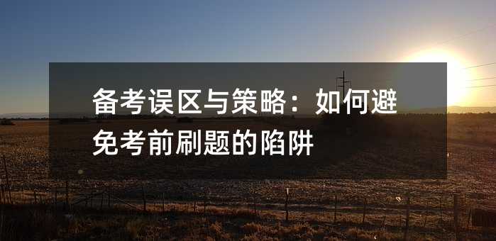 备考误区与策略：如何避免考前刷题的陷阱