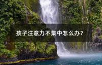 孩子注意力不集中怎么办？