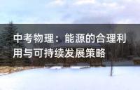 中考物理:能源的合理利用与可持续发展策略