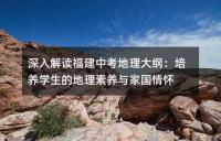 深入解读福建中考地理大纲:培养学生的地理素养与家国情怀